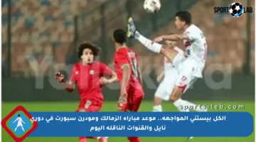 الكل بيستنى المواجهة.. موعد مباراة الزمالك ومودرن سبورت في دوري نايل والقنوات الناقلة اليوم